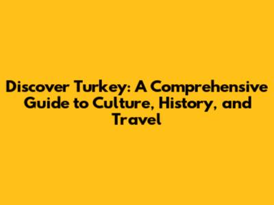 Discover Turkey: A Comprehensive Guide to Culture, History, and Travel