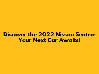 Discover the 2022 Nissan Sentra: Your Next Car Awaits!