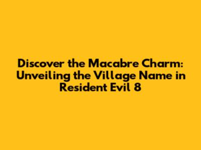 Discover the Macabre Charm: Unveiling the Village Name in Resident Evil 8