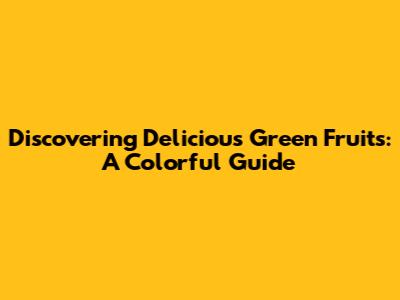Discovering Delicious Green Fruits: A Colorful Guide