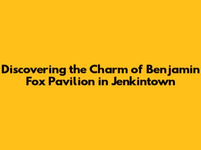 Discovering the Charm of Benjamin Fox Pavilion in Jenkintown