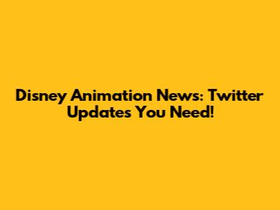 Disney Animation News: Twitter Updates You Need!