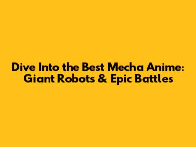 Dive Into the Best Mecha Anime: Giant Robots & Epic Battles
