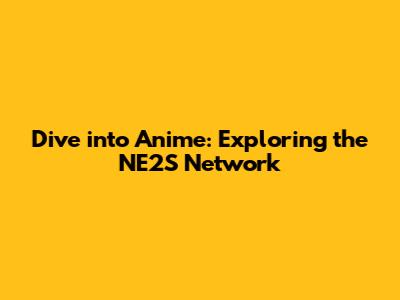 Dive into Anime: Exploring the NE2S Network