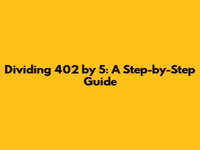 Dividing 402 by 5: A Step-by-Step Guide