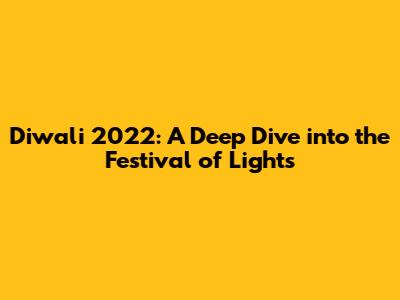 Diwali 2022: A Deep Dive into the Festival of Lights