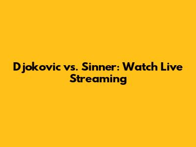 Djokovic vs. Sinner: Watch Live Streaming