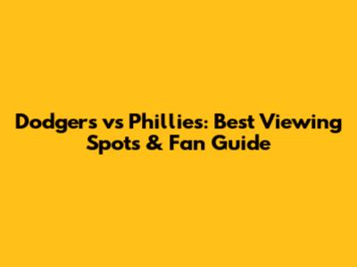 Dodgers vs Phillies: Best Viewing Spots & Fan Guide