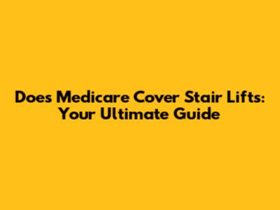 Does Medicare Cover Stair Lifts: Your Ultimate Guide