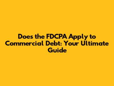 Does the FDCPA Apply to Commercial Debt: Your Ultimate Guide