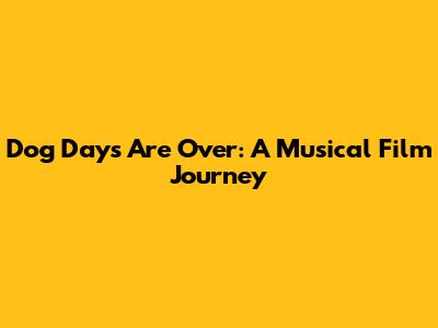 Dog Days Are Over: A Musical Film Journey