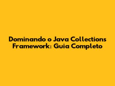 Dominando o Java Collections Framework: Guia Completo