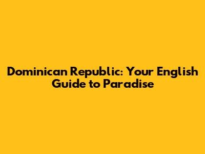 Dominican Republic: Your English Guide to Paradise