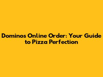 Domino's Online Order: Your Guide to Pizza Perfection