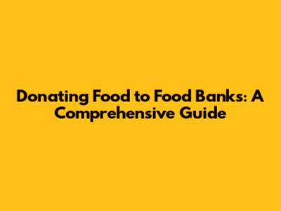 Donating Food to Food Banks: A Comprehensive Guide