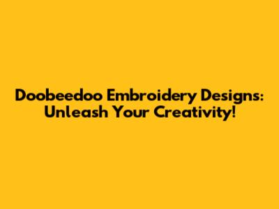 Doobeedoo Embroidery Designs: Unleash Your Creativity!