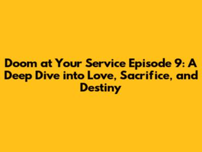Doom at Your Service Episode 9: A Deep Dive into Love, Sacrifice, and Destiny
