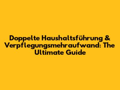 Doppelte Haushaltsführung & Verpflegungsmehraufwand: The Ultimate Guide