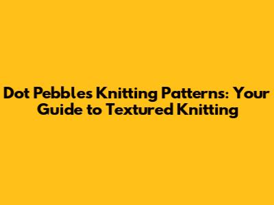 Dot Pebbles Knitting Patterns: Your Guide to Textured Knitting