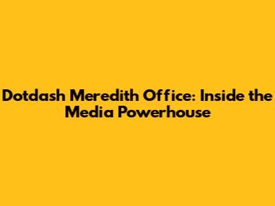 Dotdash Meredith Office: Inside the Media Powerhouse