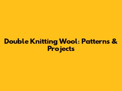 Double Knitting Wool: Patterns & Projects