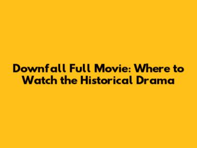 Downfall Full Movie: Where to Watch the Historical Drama