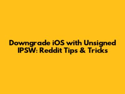 Downgrade iOS with Unsigned IPSW: Reddit Tips & Tricks