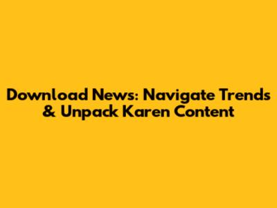 Download News: Navigate Trends & Unpack 'Karen' Content