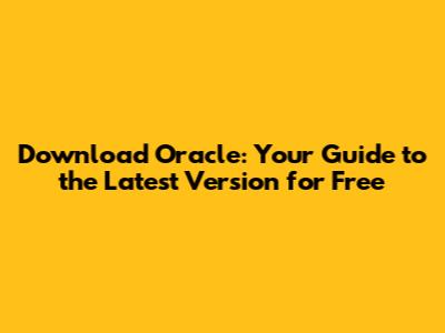 Download Oracle: Your Guide to the Latest Version for Free