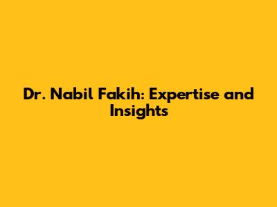 Dr. Nabil Fakih: Expertise and Insights