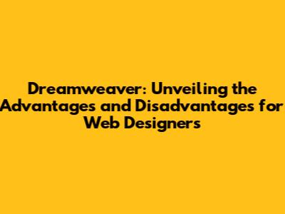Dreamweaver: Unveiling the Advantages and Disadvantages for Web Designers