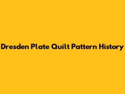 Dresden Plate Quilt Pattern History