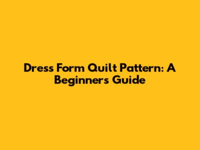 Dress Form Quilt Pattern: A Beginner's Guide