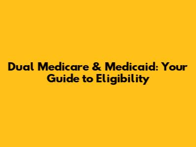 Dual Medicare & Medicaid: Your Guide to Eligibility