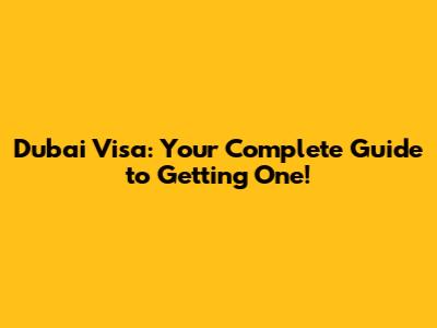 Dubai Visa: Your Complete Guide to Getting One!