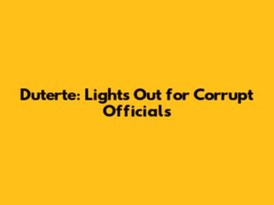 Duterte: Lights Out for Corrupt Officials