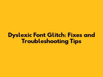 Dyslexic Font Glitch: Fixes and Troubleshooting Tips
