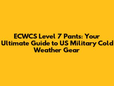 ECWCS Level 7 Pants: Your Ultimate Guide to US Military Cold Weather Gear