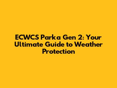 ECWCS Parka Gen 2: Your Ultimate Guide to Weather Protection