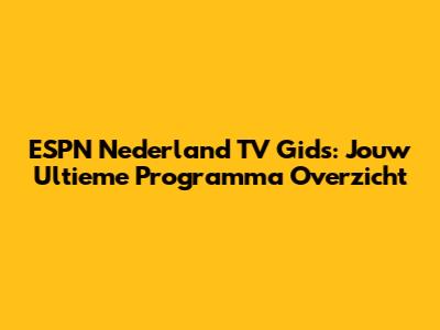 ESPN Nederland TV Gids: Jouw Ultieme Programma Overzicht
