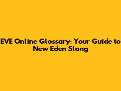 EVE Online Glossary: Your Guide to New Eden Slang