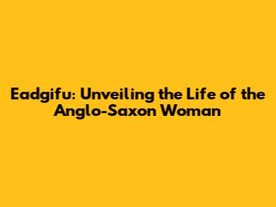 Eadgifu: Unveiling the Life of the Anglo-Saxon Woman