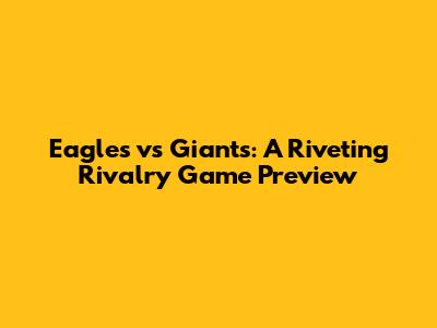 Eagles vs Giants: A Riveting Rivalry Game Preview