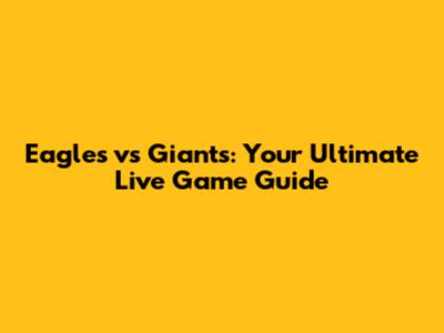 Eagles vs Giants: Your Ultimate Live Game Guide