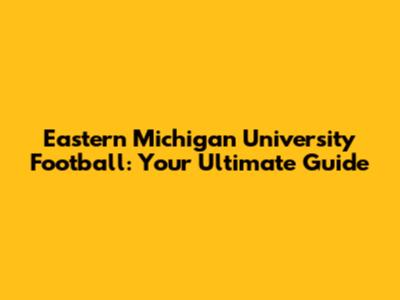 Eastern Michigan University Football: Your Ultimate Guide