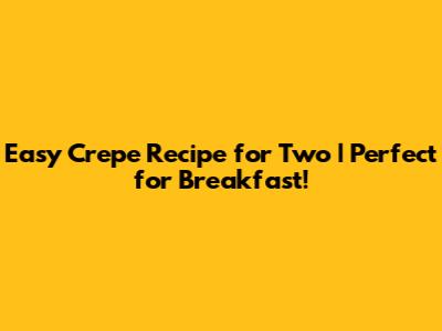 Easy Crepe Recipe for Two | Perfect for Breakfast!