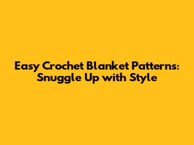 Easy Crochet Blanket Patterns: Snuggle Up with Style
