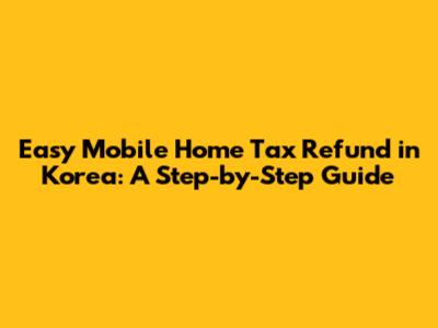Easy Mobile Home Tax Refund in Korea: A Step-by-Step Guide