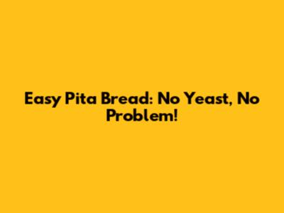 Easy Pita Bread: No Yeast, No Problem!
