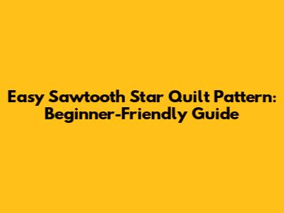 Easy Sawtooth Star Quilt Pattern: Beginner-Friendly Guide